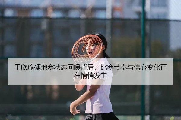 王欣瑜硬地赛状态回暖背后，比赛节奏与信心变化正在悄悄发生 | lanse